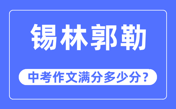 錫林郭勒中考作文滿分多少分,錫林郭勒盟中考作文評分標準及細則
