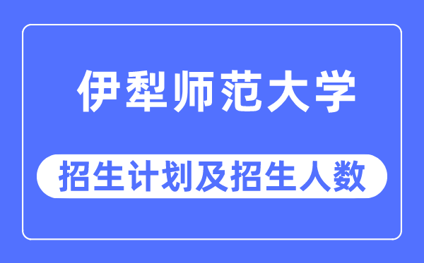 2023年伊犁師范大學(xué)各省招生計(jì)劃及各專業(yè)招生人數(shù)是多少