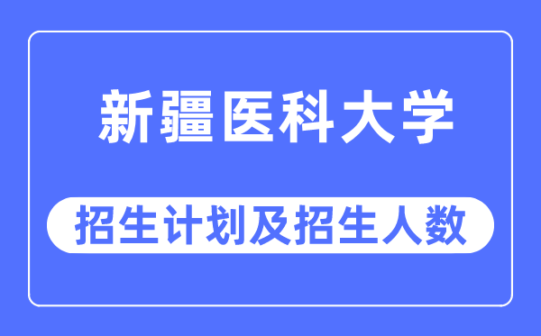 2023年新疆醫科大學各省招生計劃及各專業招生人數是多少