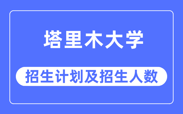 2023年塔里木大學(xué)各省招生計(jì)劃及各專業(yè)招生人數(shù)是多少