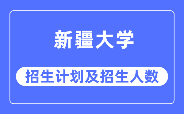 2023年新疆大學(xué)各省招生計(jì)劃及各專業(yè)招生人數(shù)是多少