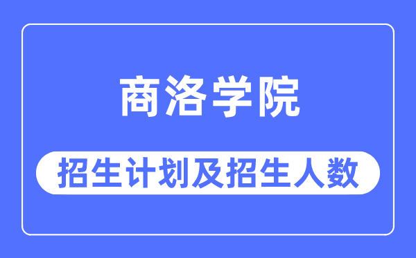 2023年商洛學院各省招生計劃及各專業招生人數是多少