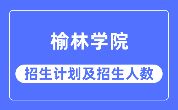 2023年榆林學院各省招生計劃及各專業(yè)招生人數(shù)是多少