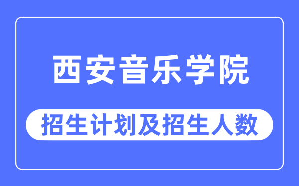 2023年西安音樂學院各省招生計劃及各專業招生人數是多少