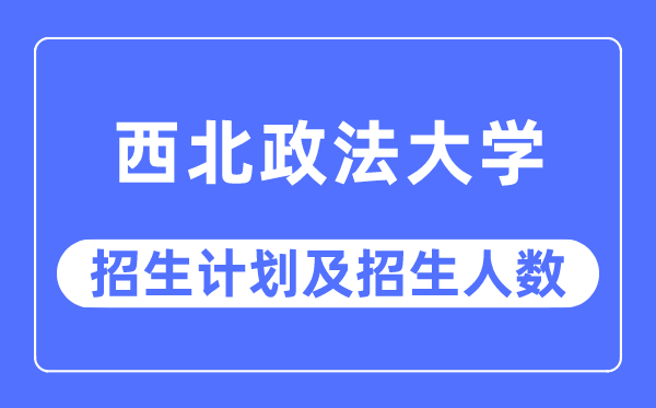 2023年西北政法大學(xué)各省招生計(jì)劃及各專業(yè)招生人數(shù)是多少