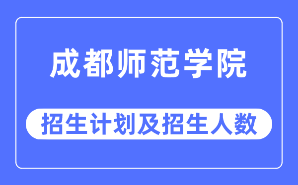 2023年成都師范學院各省招生計劃及各專業招生人數是多少