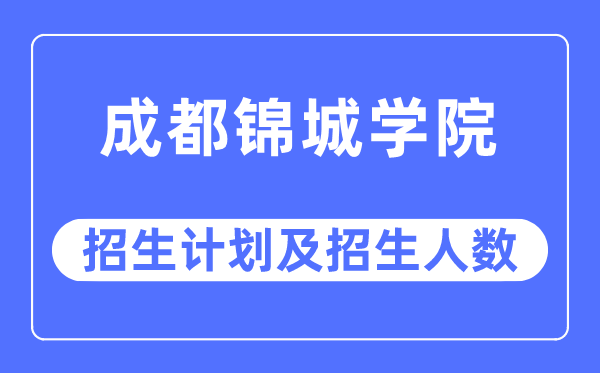 2023年成都錦城學(xué)院各省招生計(jì)劃及各專業(yè)招生人數(shù)是多少