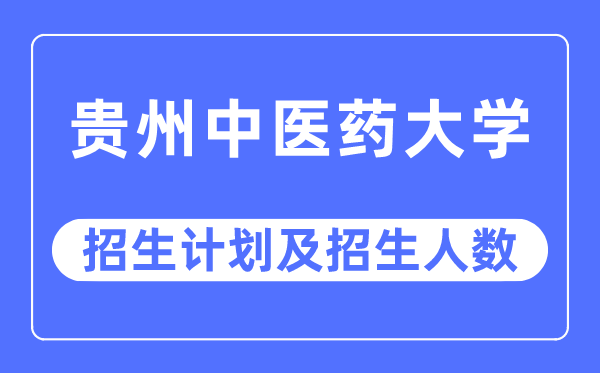2023年貴州中醫藥大學各省招生計劃及各專業招生人數是多少
