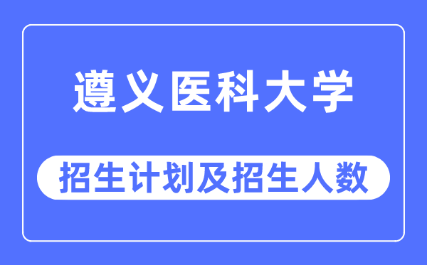 2023年遵義醫科大學各省招生計劃及各專業招生人數是多少