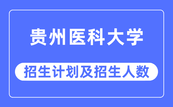 2023年貴州醫科大學各省招生計劃及各專業招生人數是多少