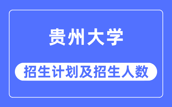 2023年貴州大學各省招生計劃及各專業招生人數是多少