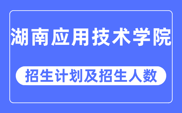 2023年湖南應用技術學院各省招生計劃及各專業招生人數是多少
