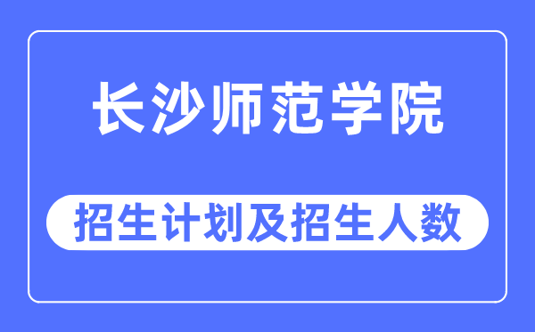 2023年長沙師范學院各省招生計劃及各專業(yè)招生人數(shù)是多少