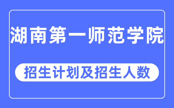 2023年湖南第一師范學(xué)院各省招生計(jì)劃及各專(zhuān)業(yè)招生人數(shù)是多少