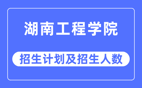 2023年湖南工程學院各省招生計劃及各專業招生人數是多少