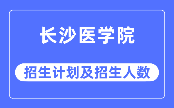 2023年長沙醫(yī)學(xué)院各省招生計劃及各專業(yè)招生人數(shù)是多少