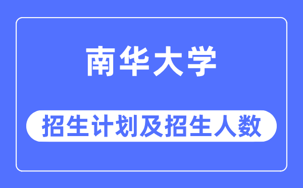 2023年南華大學各省招生計劃及各專業招生人數是多少