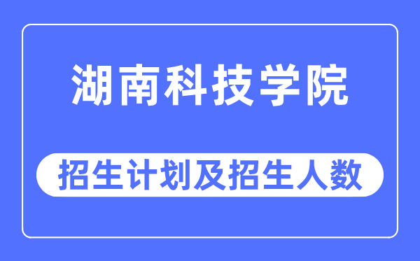 2023年湖南科技學(xué)院各省招生計(jì)劃及各專(zhuān)業(yè)招生人數(shù)是多少
