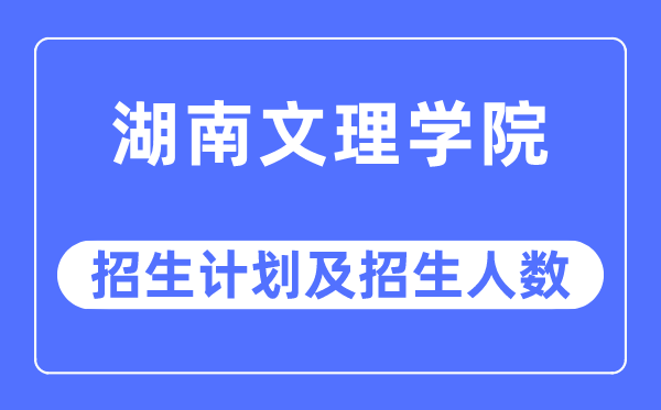 2023年湖南文理學院各省招生計劃及各專業招生人數是多少