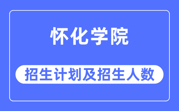 2023年懷化學(xué)院各省招生計(jì)劃及各專業(yè)招生人數(shù)是多少