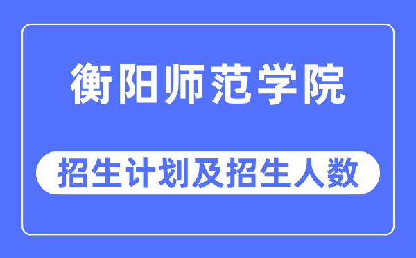 2023年衡陽師范學院各省招生計劃及各專業招生人數是多少