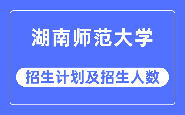 2023年湖南師范大學(xué)各省招生計(jì)劃及各專業(yè)招生人數(shù)是多少