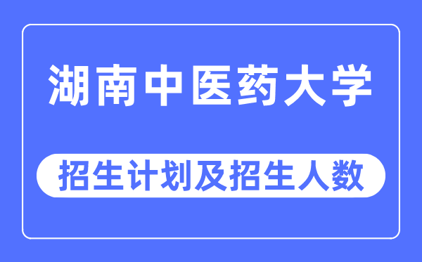 2023年湖南中醫藥大學各省招生計劃及各專業招生人數是多少