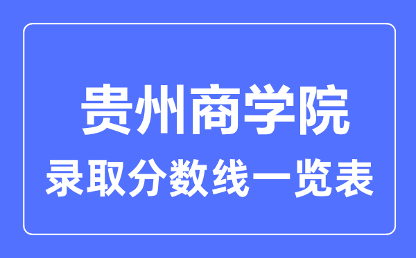 2023年高考多少分能上貴州商學(xué)院？附各省錄取分?jǐn)?shù)線