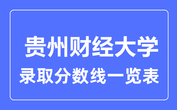 2023年高考多少分能上貴州財經(jīng)大學(xué)？附各省錄取分?jǐn)?shù)線