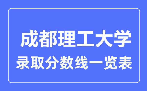 2023年高考多少分能上成都理工大學(xué)？附各省錄取分?jǐn)?shù)線