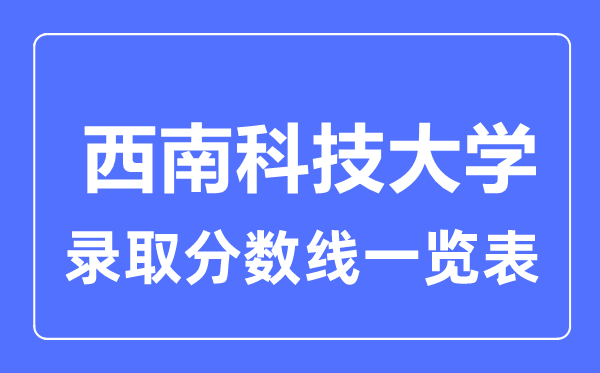 2023年高考多少分能上西南科技大學？附各省錄取分數線