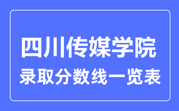 2023年高考多少分能上四川傳媒學(xué)院？附各省錄取分?jǐn)?shù)線