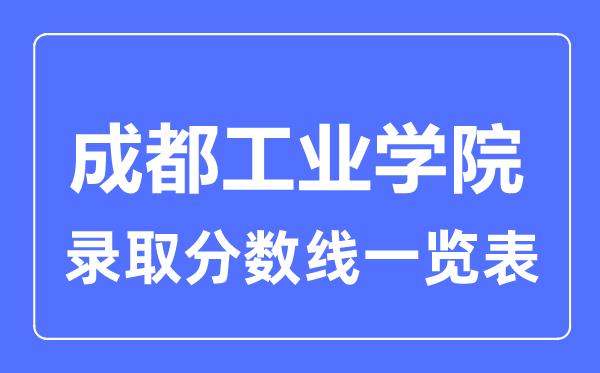 2023年高考多少分能上成都工業(yè)學(xué)院？附各省錄取分?jǐn)?shù)線