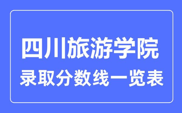 2023年高考多少分能上四川旅游學(xué)院？附各省錄取分?jǐn)?shù)線