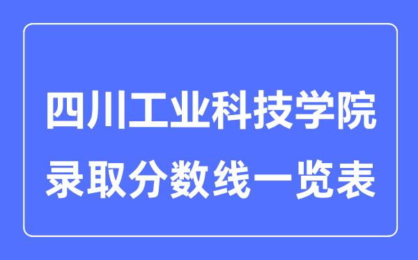 2023年高考多少分能上四川工業(yè)科技學院？附各省錄取分數(shù)線