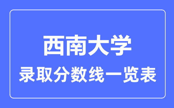 2023年高考多少分能上西南大學(xué)？附各省錄取分?jǐn)?shù)線