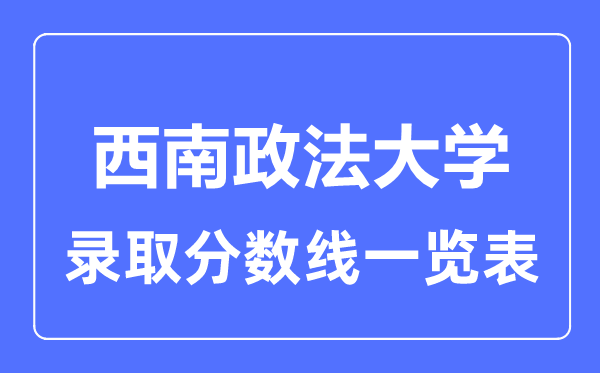 2023年高考多少分能上西南政法大學？附各省錄取分數線