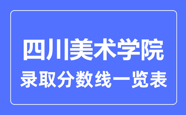2023年高考多少分能上四川美術(shù)學(xué)院？附各省錄取分?jǐn)?shù)線