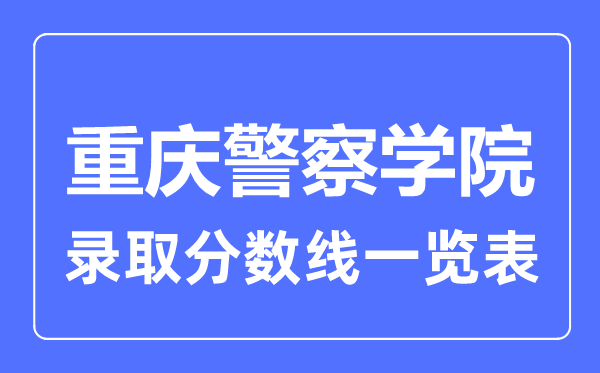 2023年高考多少分能上重慶警察學院？附各省錄取分數線