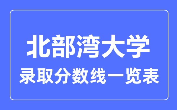 2023年高考多少分能上北部灣大學(xué)？附各省錄取分數(shù)線