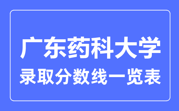 2023年高考多少分能上廣東藥科大學(xué)？附各省錄取分?jǐn)?shù)線