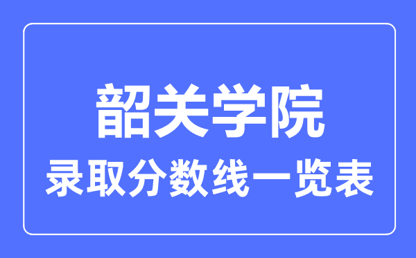 2023年高考多少分能上韶關(guān)學(xué)院？附各省錄取分?jǐn)?shù)線