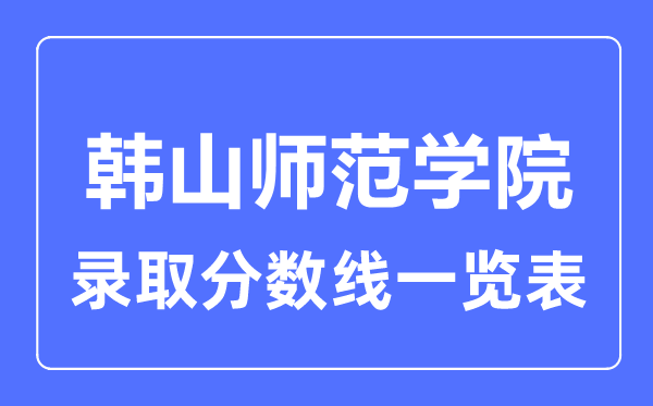 2023年高考多少分能上韓山師范學(xué)院？附各省錄取分?jǐn)?shù)線