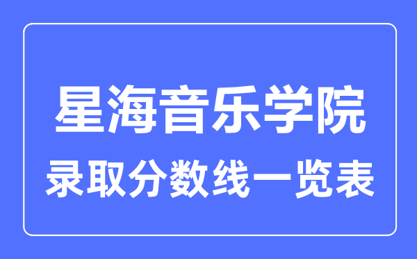 2023年高考多少分能上星海音樂(lè)學(xué)院？附各省錄取分?jǐn)?shù)線