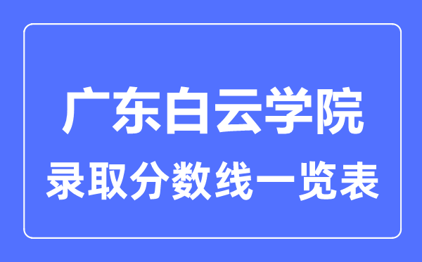 2023年高考多少分能上廣東白云學(xué)院？附各省錄取分數(shù)線