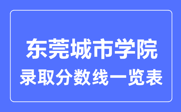2023年高考多少分能上東莞城市學(xué)院？附各省錄取分?jǐn)?shù)線