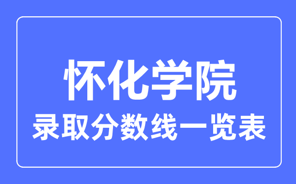 2023年高考多少分能上懷化學(xué)院？附各省錄取分?jǐn)?shù)線