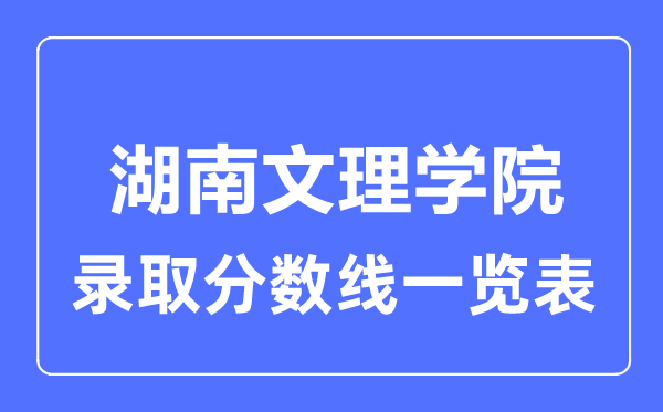 2023年高考多少分能上湖南文理學(xué)院？附各省錄取分?jǐn)?shù)線(xiàn)