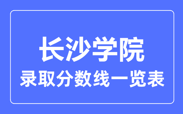 2023年高考多少分能上長沙學院？附各省錄取分數線