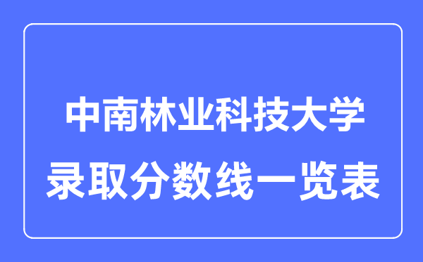 2023年高考多少分能上中南林業(yè)科技大學？附各省錄取分數線